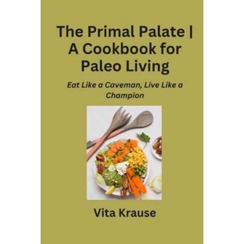 (영문도서) The Primal Palate A Cookbook for Paleo Living: Eat Like a Caveman Live Like a Champion Paperback, Vita Krause, English, 9798868973826