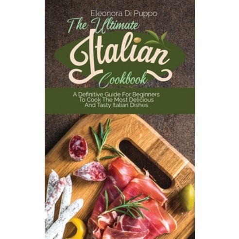 (영문도서) The Ultimate Italian Cookbook: A Definitive Guide For Beginners To Cook The Most Delicious An... Hardcover, Eleonora Di Puppo, English, 9781801770927