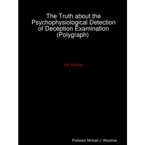 The Truth about the Psychophysiological Detection of Deception Examination (Polygraph) 5th Edition Paperback, Lulu.com, English, 9780359841127