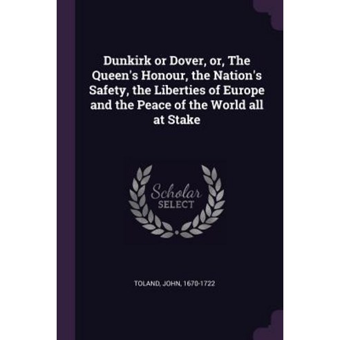 (영문도서) Dunkirk or Dover or The Queen''s Honour the Nation''s Safety the Liberties of Europe and th... Paperback, Palala Press, English, 9781378987117