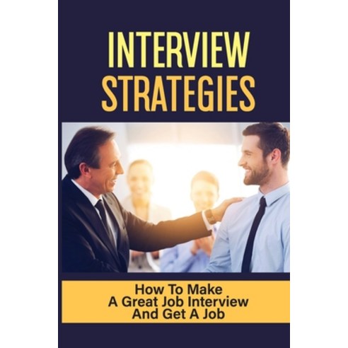 (영문도서) Interview Strategies: How To Make A Great Job Interview And Get A Job: Ask What You Can Bring... Paperback, Independently Published, English, 9798545823512