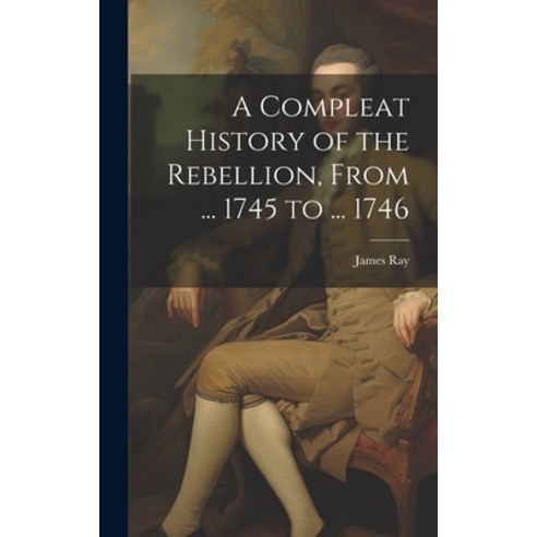 (영문도서) A Compleat History of the Rebellion From ... 1745 to ... 1746 Hardcover, Legare Street Press, English, 9781021104366