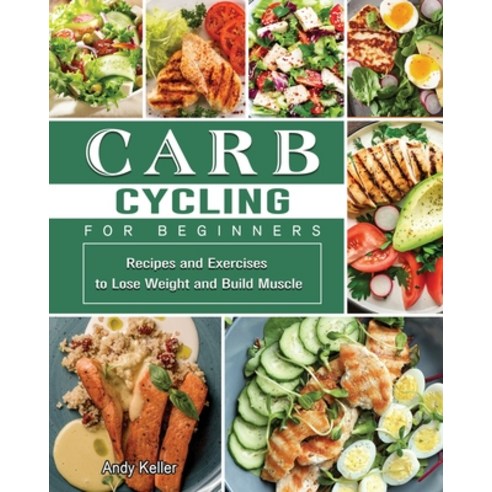 Carb Cycling for Beginners: Recipes and Exercises to Lose Weight and Build Muscle Paperback, Andy Keller, English, 9781802442205
