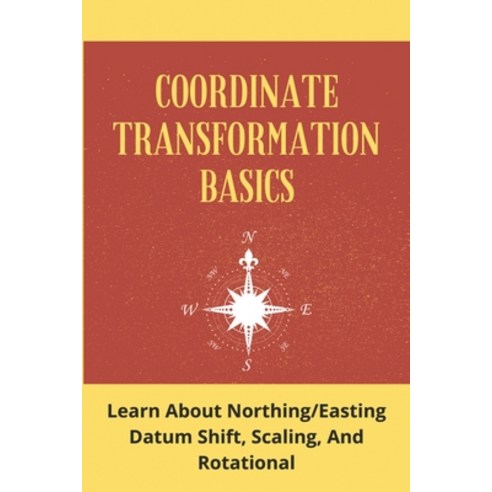 Coordinate Transformation Basics: Learn About Northing/Easting Datum Shift Scaling And Rotational:... Paperback, Independently Published, English, 9798748220071