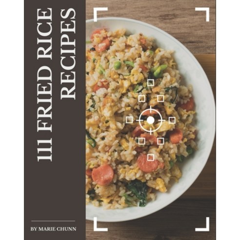 111 Fried Rice Recipes: A Highly Recommended Fried Rice Cookbook Paperback, Independently Published, English, 9798570756175