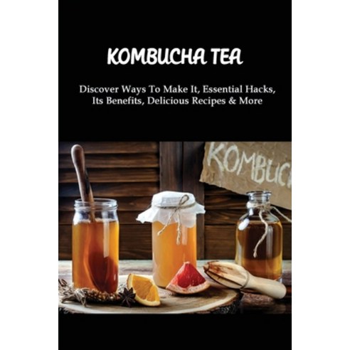 (영문도서) Kombucha Tea: Discover Ways To Make It Essential Hacks Its Benefits Delicious Recipes & Mo... Paperback, Independently Published, English, 9798532235861