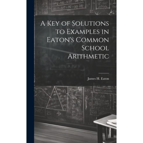 (영문도서) A Key of Solutions to Examples in Eaton''s Common School Arithmetic Hardcover, Legare Street Press, English, 9781020682544