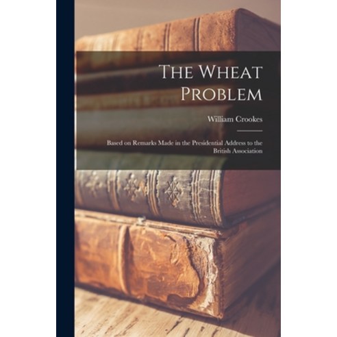 (영문도서) The Wheat Problem: Based on Remarks Made in the Presidential Address to the British Association Paperback, Legare Street Press, English, 9781018263502