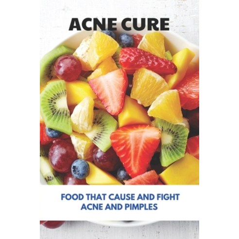 Acne Cure: Food That Cause And Fight Acne And Pimples: Foods And Drinks That Prevent Acne Paperback, Independently Published, English, 9798742500674