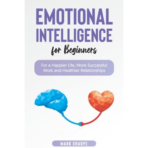 (영문도서) Emotional Intelligence for Beginners: For a Happier Life More Successful Work and Healthier ... Paperback, Mark Sharpe, English, 9781801567404