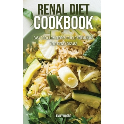 (영문도서) Renal Diet Cookbook: Easy to Follow Recipes to Help You Manage Your Kidney Disease Hardcover, Emily Moore, English, 9781802999693