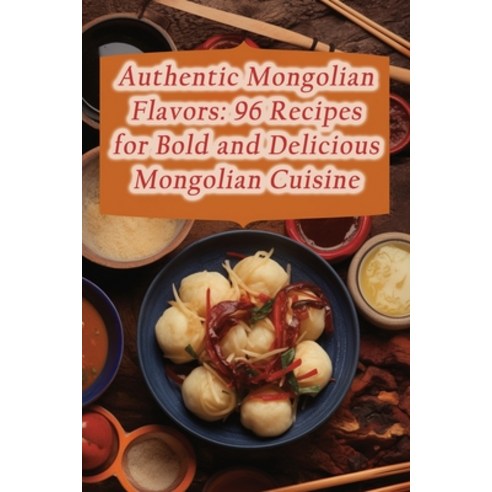(영문도서) Authentic Mongolian Flavors: 96 Recipes for Bold and Delicious Mongolian Cuisine Paperback, Independently Published, English, 9798859265794