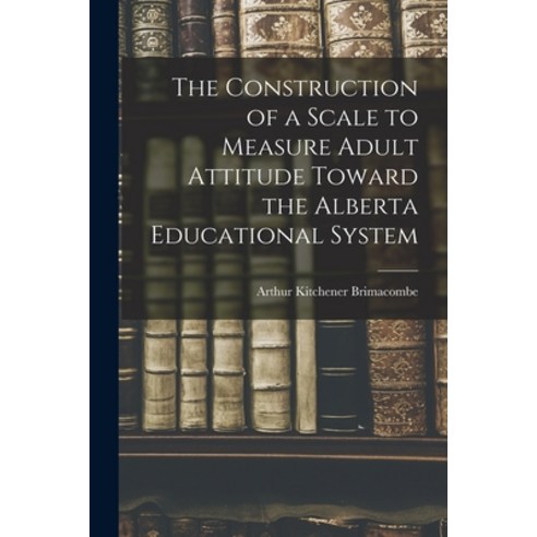(영문도서) The Construction of a Scale to Measure Adult Attitude Toward the Alberta Educational System Paperback, Hassell Street Press, English, 9781013357794