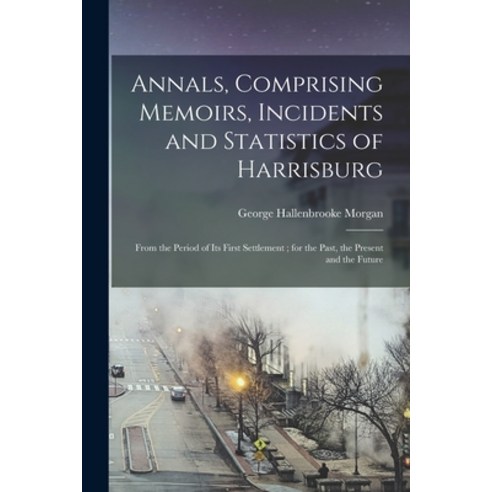 (영문도서) Annals Comprising Memoirs Incidents and Statistics of Harrisburg: From the Period of Its Fi... Paperback, Legare Street Press, English, 9781017677225