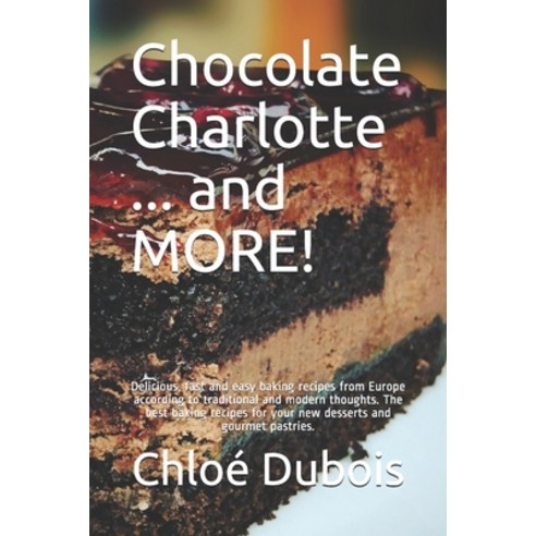 Chocolate Charlotte ... and MORE!: Delicious fast and easy baking recipes from Europe according to ... Paperback, Independently Published, English, 9798561034855