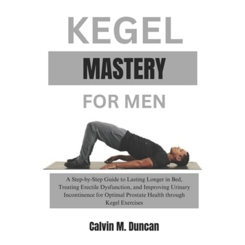 (영문도서) Kegel Mastery For Men: A Step-by-Step Guide to Lasting Longer in Bed Treating Erectile Dysfu... Paperback, Independently Published, English, 9798871019894