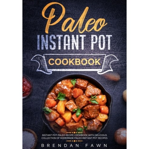 Paleo Instant Pot Cookbook: Instant Pot Paleo Recipe Cookbook with Delicious Collection of Homemade ... Paperback, Independently Published