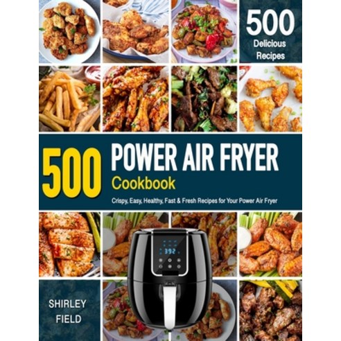 POWER AIR FRYER Cookbook: 500 Crispy Easy Healthy Fast & Fresh Recipes For Your Power Air Fryer (... Paperback, Independently Published