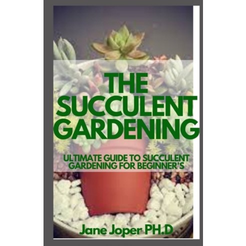 (영문도서) The Succulent Gardening: Ultimate Guide to Succulent Gardening ...
