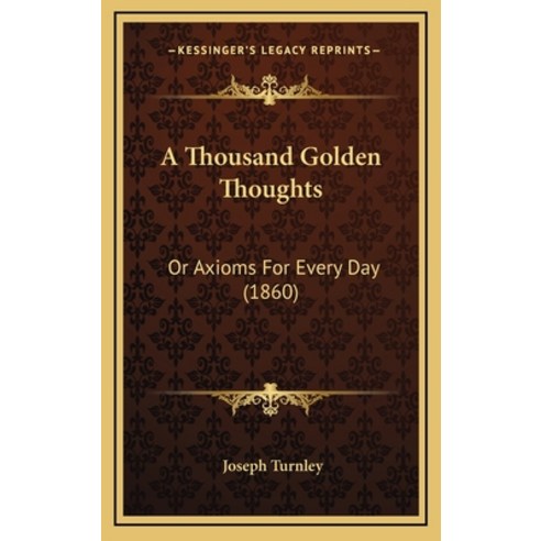 A Thousand Golden Thoughts: Or Axioms For Every Day (1860) Hardcover, Kessinger Publishing