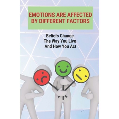 (영문도서) Emotions Are Affected By Different Factors: Beliefs Change The Way You Live And How You Act: ... Paperback, Independently Published, English, 9798521876310