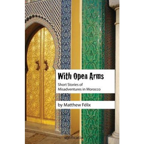 (영문도서) With Open Arms: Short Stories of Misadventures in Morocco Paperback, Solificatio, English, 9780997761917