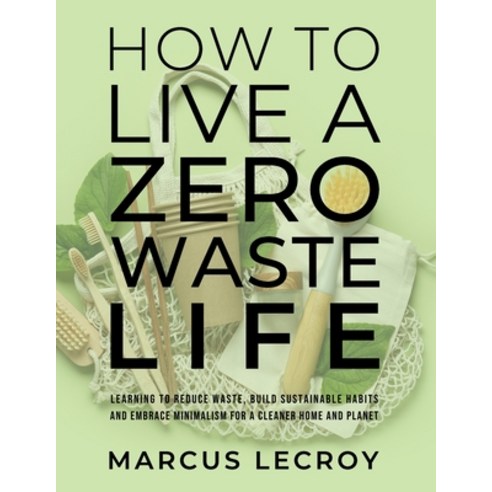 (영문도서) How To Live A Zero Waste Life: Learning to Reduce Waste Build Sustainable Habits and Embrace... Paperback, Independently Published, English, 9798867933524