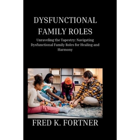 (영문도서) Dysfunctional Family Roles: Unraveling the Tapestry: Navigating Dysfunctional Family Roles fo... Paperback, Independently Published, English, 9798877181489
