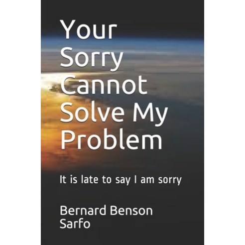 (영문도서) Your Sorry Cannot Solve My Problem: It is late to say I am sorry ...