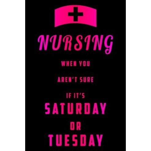 Nursing When You Aren''t Sure If It''s Saturday Or Tuesday Paperback, Independently Published