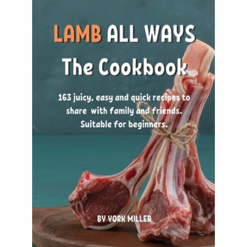 LAMB ALL WAYS Th&#1077; Cookbook: 163 juicy &#1077;asy and quick r&#1077;cip&#1077;s to shar&#1077;... Hardcover, York Miller, English, 9781802856941