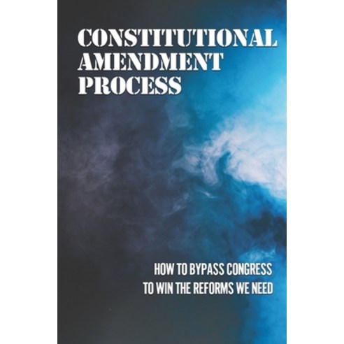 (영문도서) Constitutional Amendment Process: How To Bypass Congress To Win The Reforms We Need: Bypass C... Paperback, Independently Published, English, 9798532614871