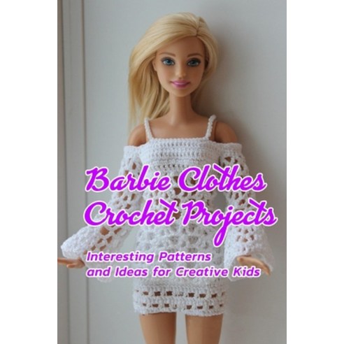 Barbie Clothes Crochet Projects: Interesting Patterns and Ideas for Creative Kids: Crocheting Barbie... Paperback, Independently Published, English, 9798597298825