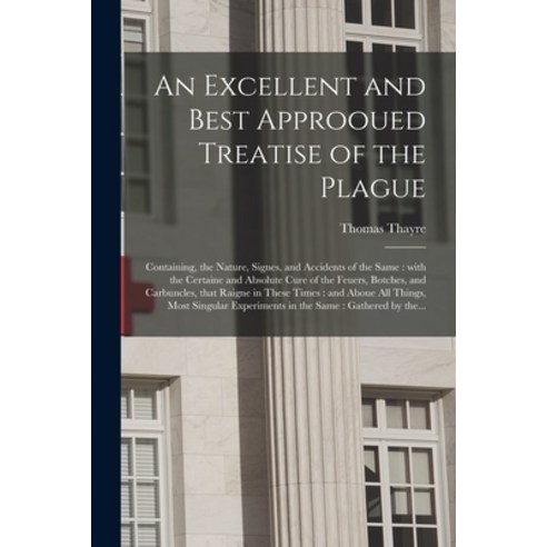 (영문도서) An Excellent and Best Approoued Treatise of the Plague: Containing the Nature Signes and A... Paperback, Legare Street Press, English, 9781014415240