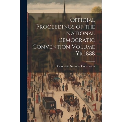 (영문도서) Official Proceedings of the National Democratic Convention Volume Yr.1888 Paperback, Legare Street Press, English, 9781021521361