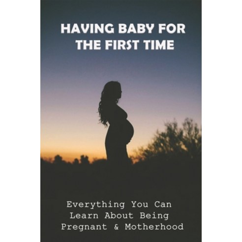 (영문도서) Having Baby For The First Time: Everything You Can Learn About Being Pregnant & Motherhood: P... Paperback, Independently Published, English, 9798511146713