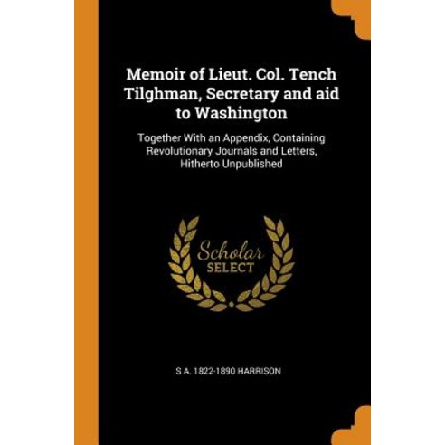 Memoir of Lieut. Col. Tench Tilghman Secretary and aid to Washington: Together With an Appendix Co... Paperback, Franklin Classics