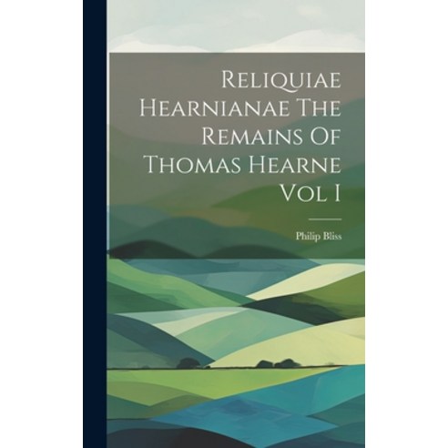 (영문도서) Reliquiae Hearnianae The Remains Of Thomas Hearne Vol I Hardcover, Legare Street Press, English, 9781020925740