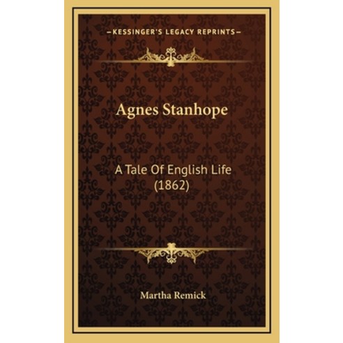 Agnes Stanhope: A Tale Of English Life (1862) Hardcover, Kessinger Publishing