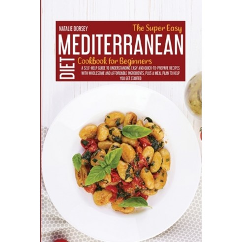 (영문도서) The Super Easy Mediterranean Diet Cookbook For Beginners: A Self-Help Guide To Understanding ... Paperback, Natalie Dorsey, English, 9781914181658