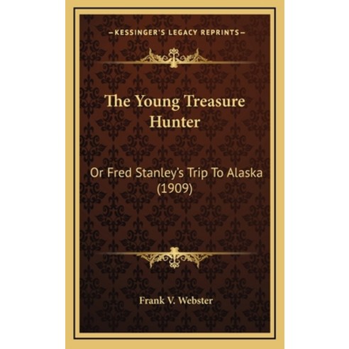 The Young Treasure Hunter: Or Fred Stanley''s Trip To Alaska (1909) Hardcover, Kessinger Publishing