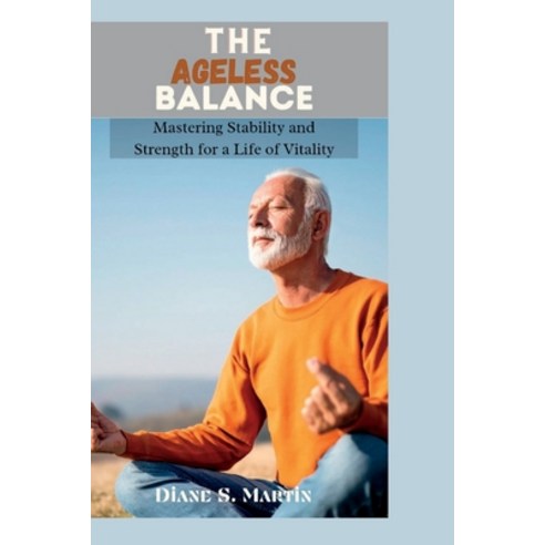 (영문도서) The Ageless Balance: Mastering Stability and Strength for a Life of Vitality Paperback, Independently Published, English, 9798387075346