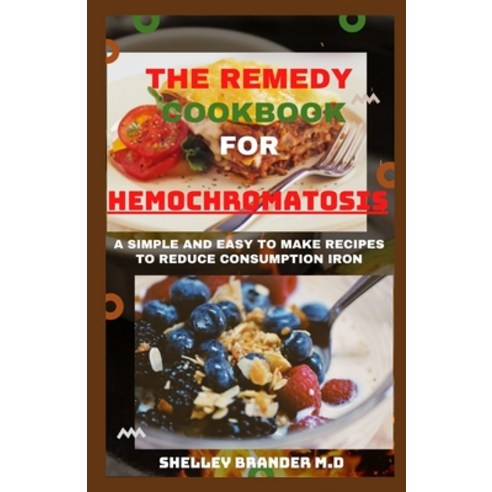 The Remedy Cookbook for Hemochromatosis: A Simple and Easy to Make Recipes to Reduce Consumption of ... Paperback, Independently Published, English, 9798710133002