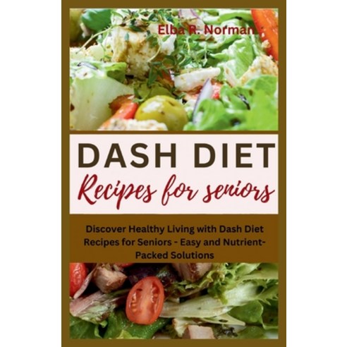 (영문도서) Dash Diet Recipes for Seniors: Discover Healthy Living with Dash Diet Recipes for Seniors - E... Paperback, Independently Published, English, 9798877024014