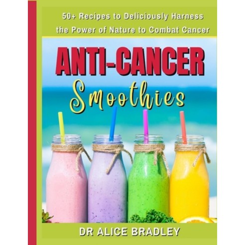 (영문도서) Anti-Cancer Smoothies: Deliciously Harness the Power of Nature to Combat Cancer Paperback, Independently Published, English, 9798373849982