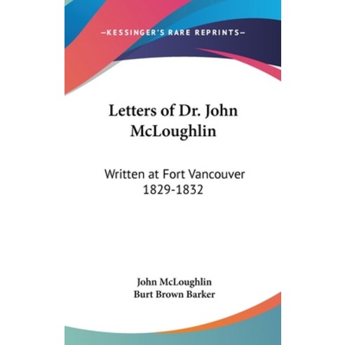 (영문도서) Letters of Dr. John McLoughlin: Written at Fort Vancouver 1829-1832 Hardcover, Kessinger Publishing, English, 9781436712484