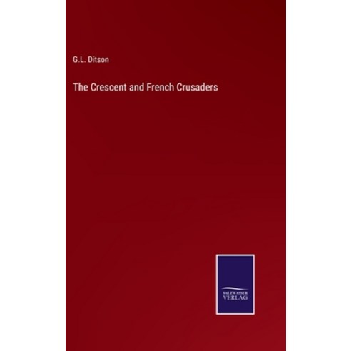 (영문도서) The Crescent and French Crusaders Hardcover, Salzwasser-Verlag, English, 9783375139513