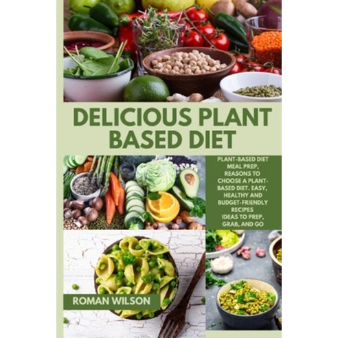 (영문도서) Delicious Plant Based Diet: Plant-Based Diet Meal Prep Reasons to Choose a Plant-Based Diet.... Paperback, Roman Wilson, English, 9781803212975