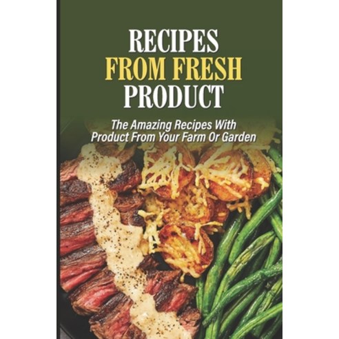 (영문도서) Recipes From Fresh Product: The Amazing Recipes With Product From Your Farm Or Garden: Benefi... Paperback, Independently Published, English, 9798530125133