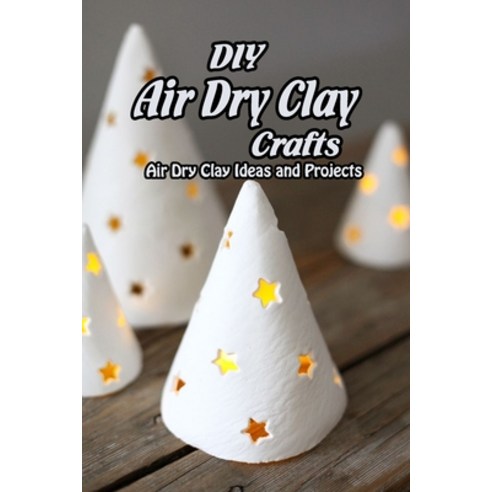 DIY Air Dry Clay Crafts: Air Dry Clay Ideas and Projects: Simple Air Dry Clay Projects Paperback, Independently Published, English, 9798742887591